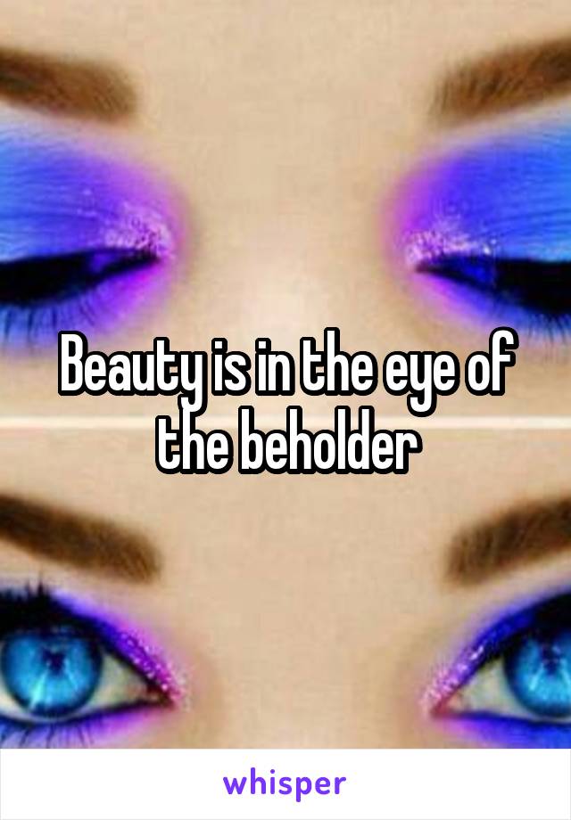 Beauty is in the eye of the beholder