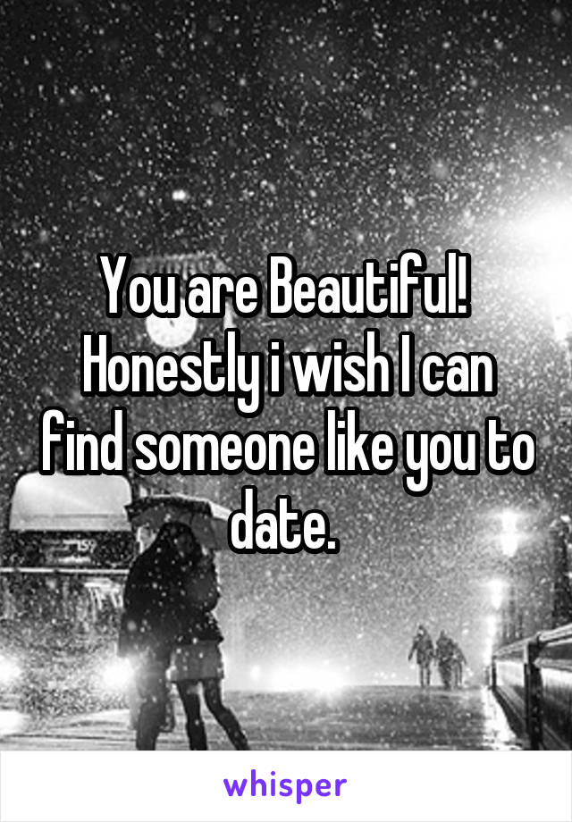 You are Beautiful! 
Honestly i wish I can find someone like you to date. 