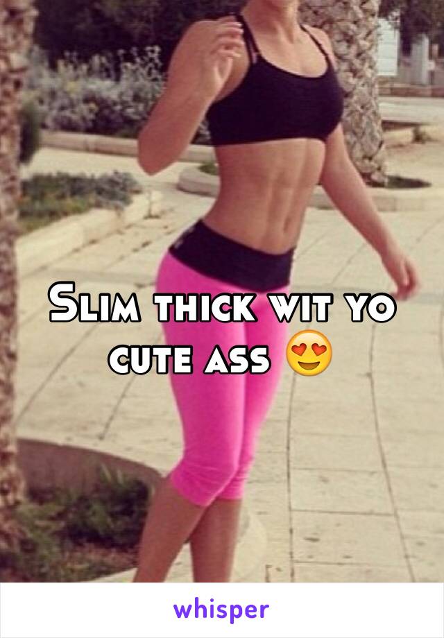 Slim thick wit yo cute ass 😍