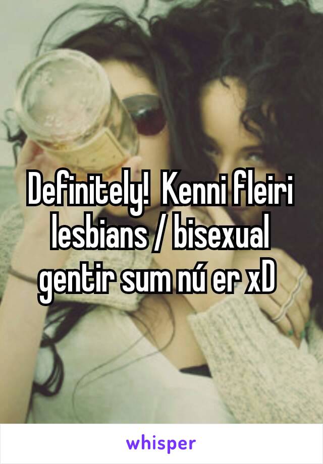 Definitely!  Kenni fleiri lesbians / bisexual gentir sum nú er xD 
 