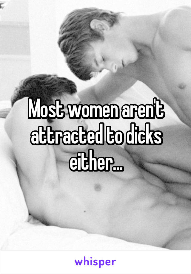 Most women aren't attracted to dicks either...