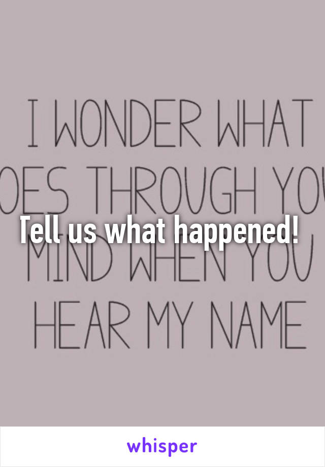 Tell us what happened! 