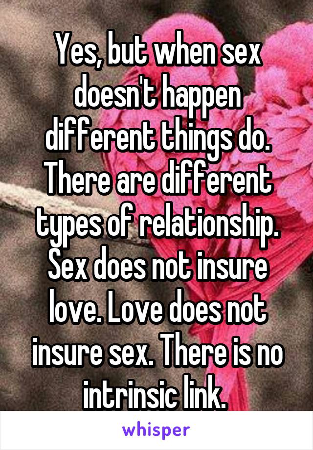 Yes, but when sex doesn't happen different things do. There are different types of relationship. Sex does not insure love. Love does not insure sex. There is no intrinsic link. 