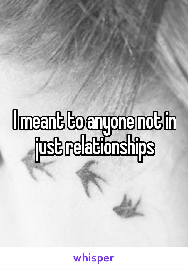 I meant to anyone not in just relationships