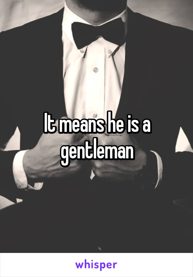 It means he is a gentleman