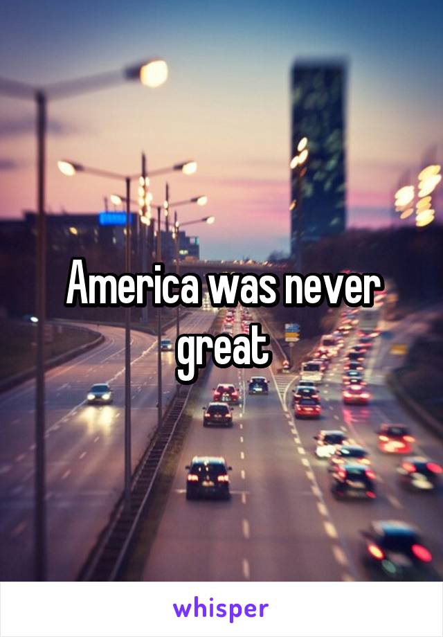 America was never great