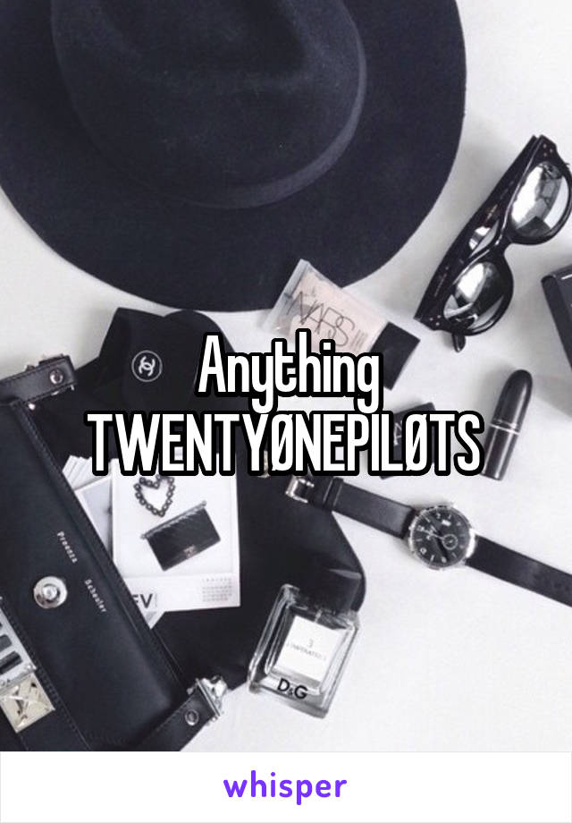 Anything TWENTYØNEPILØTS 