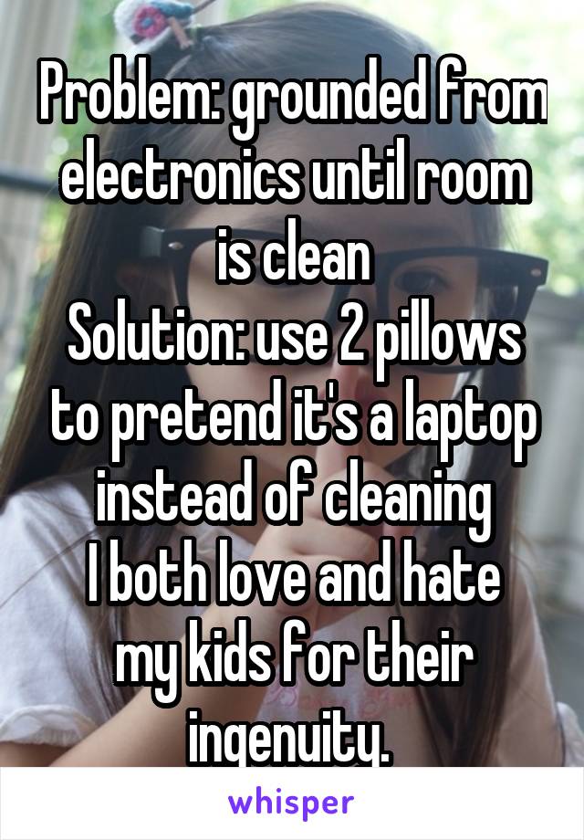 Problem: grounded from electronics until room is clean
Solution: use 2 pillows to pretend it's a laptop instead of cleaning
I both love and hate my kids for their ingenuity. 