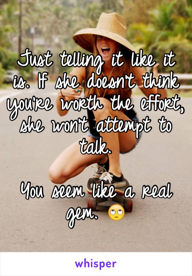 Just telling it like it is. If she doesn't think you're worth the effort, she won't attempt to talk.

You seem like a real gem. 🙄