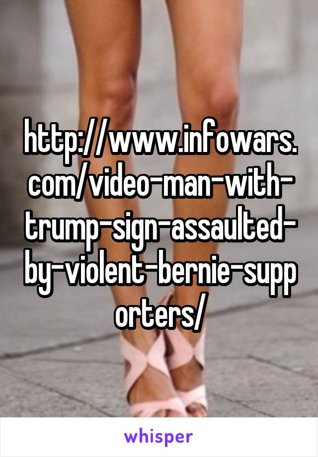 http://www.infowars.com/video-man-with-trump-sign-assaulted-by-violent-bernie-supporters/