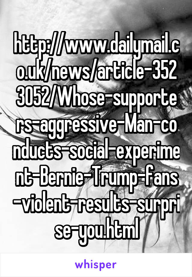 http://www.dailymail.co.uk/news/article-3523052/Whose-supporters-aggressive-Man-conducts-social-experiment-Bernie-Trump-fans-violent-results-surprise-you.html