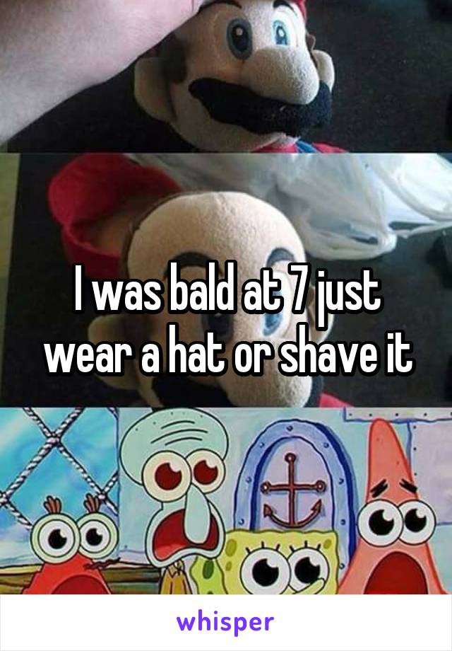 I was bald at 7 just wear a hat or shave it