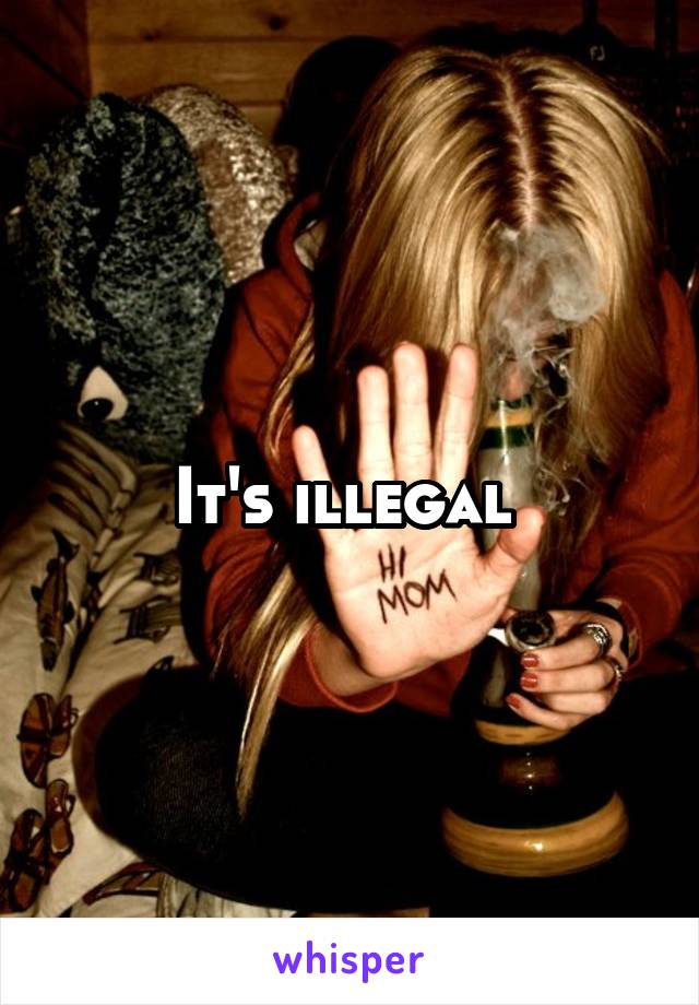 It's illegal 