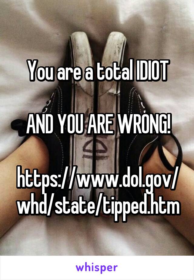 You are a total IDIOT

AND YOU ARE WRONG!

https://www.dol.gov/whd/state/tipped.htm