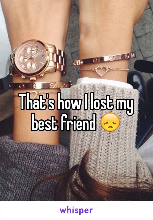 That's how I lost my best friend 😞