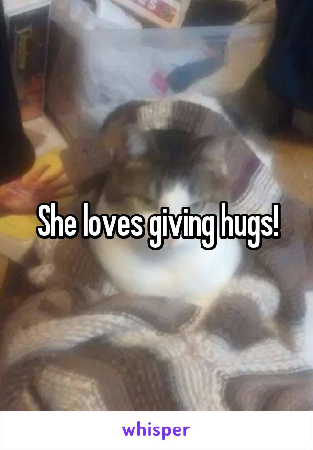 She loves giving hugs!