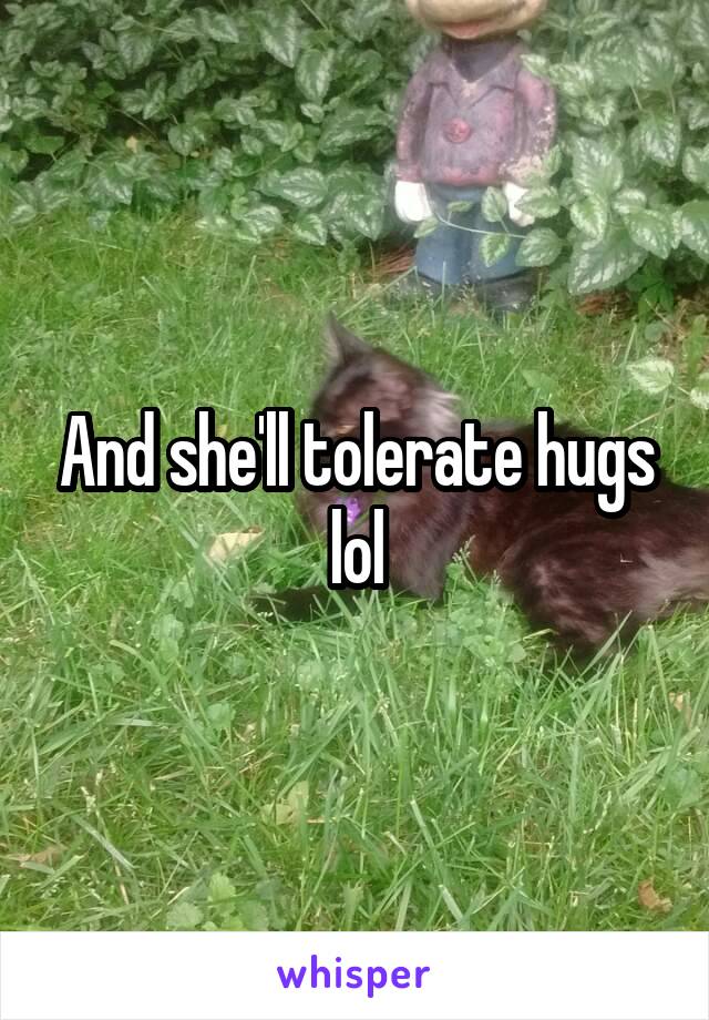 And she'll tolerate hugs lol