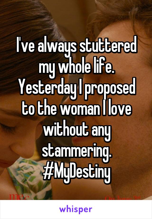 I've always stuttered my whole life. Yesterday I proposed to the woman I love without any stammering. #MyDestiny