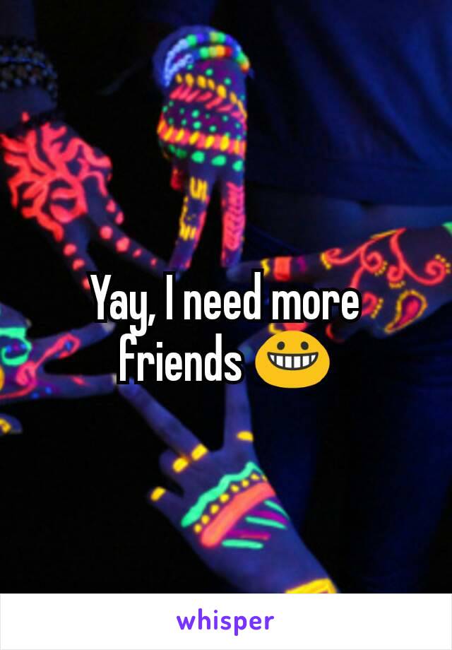 Yay, I need more friends 😀
