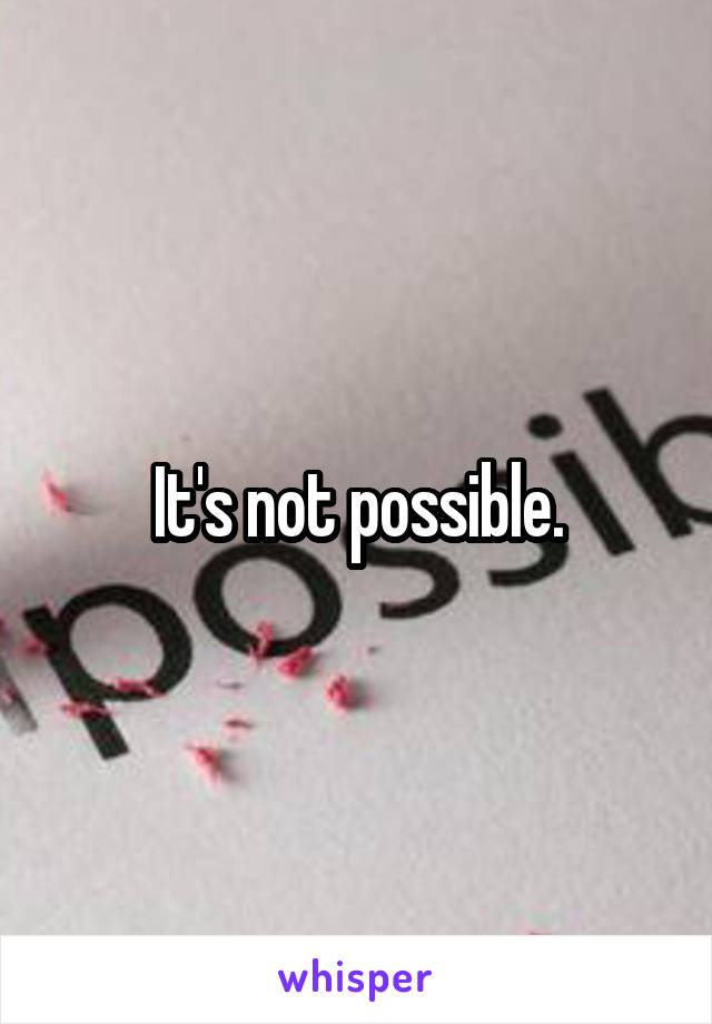 It's not possible.