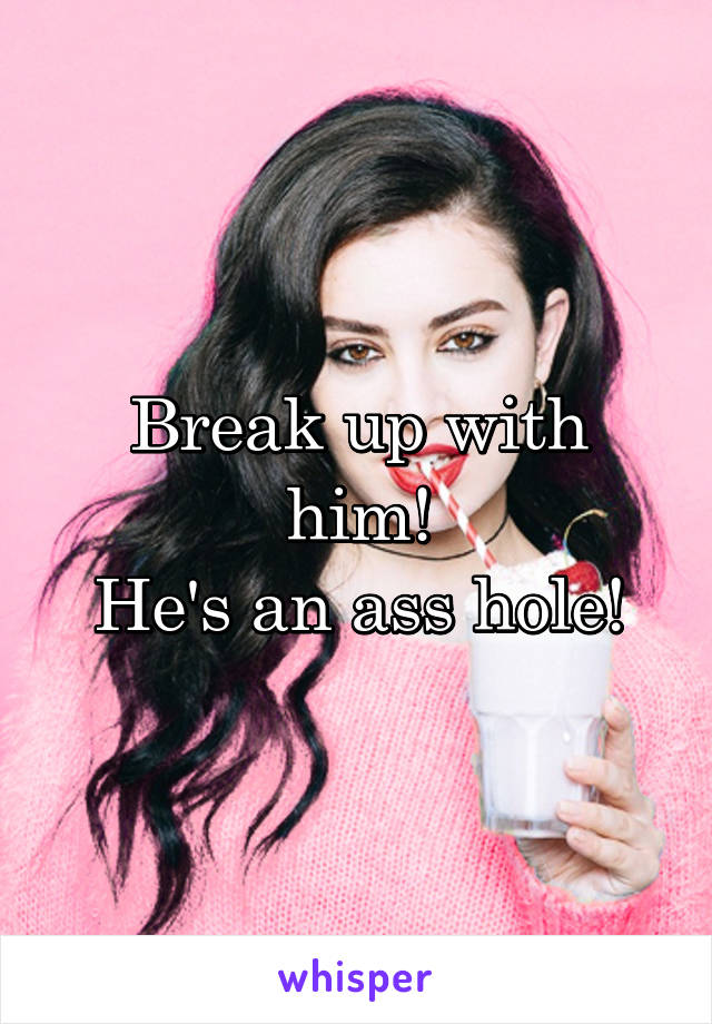 Break up with him!
He's an ass hole!