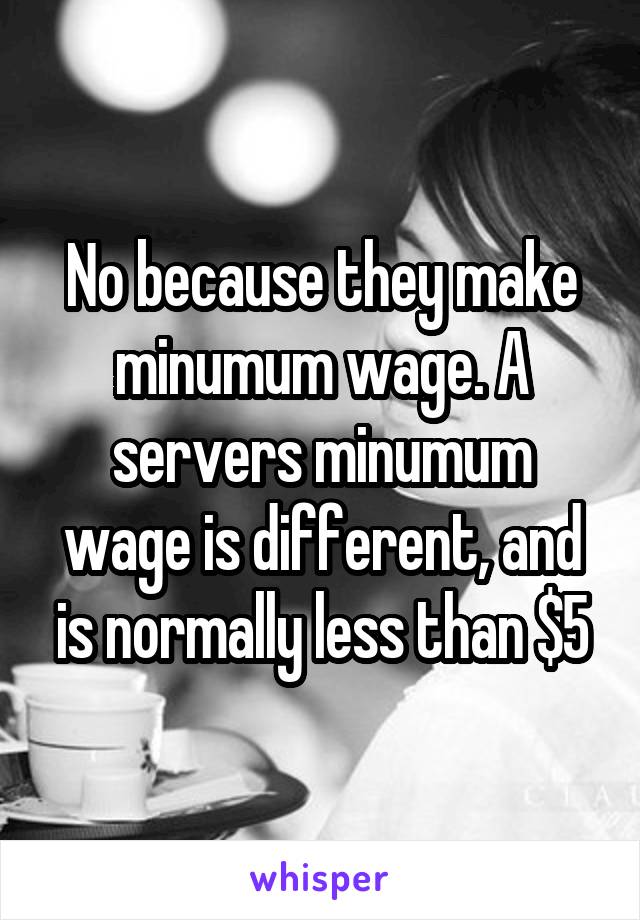 No because they make minumum wage. A servers minumum wage is different, and is normally less than $5