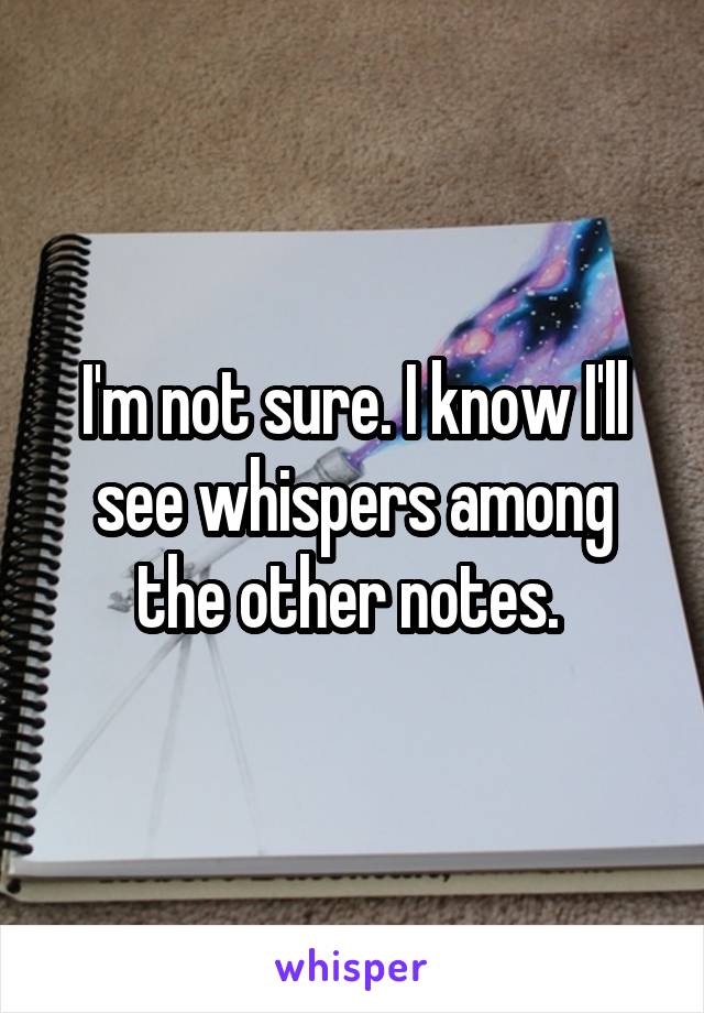 I'm not sure. I know I'll see whispers among the other notes. 
