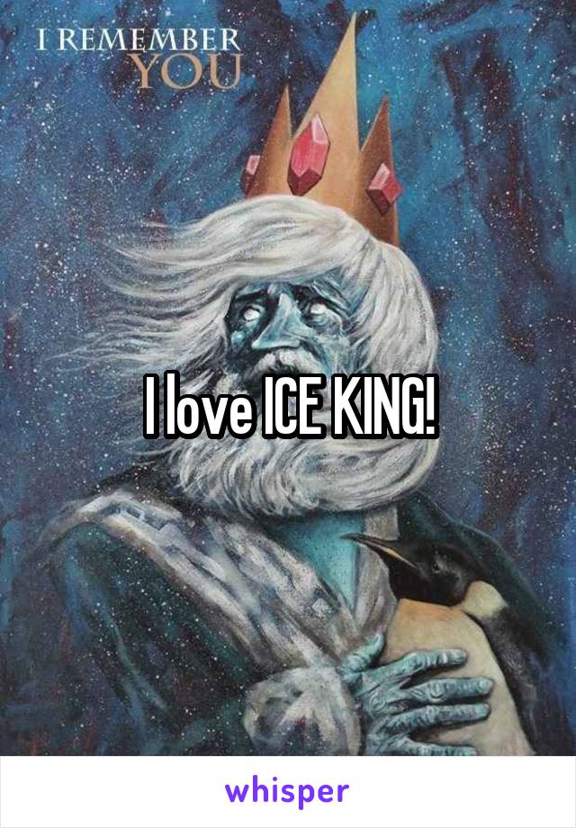 I love ICE KING!