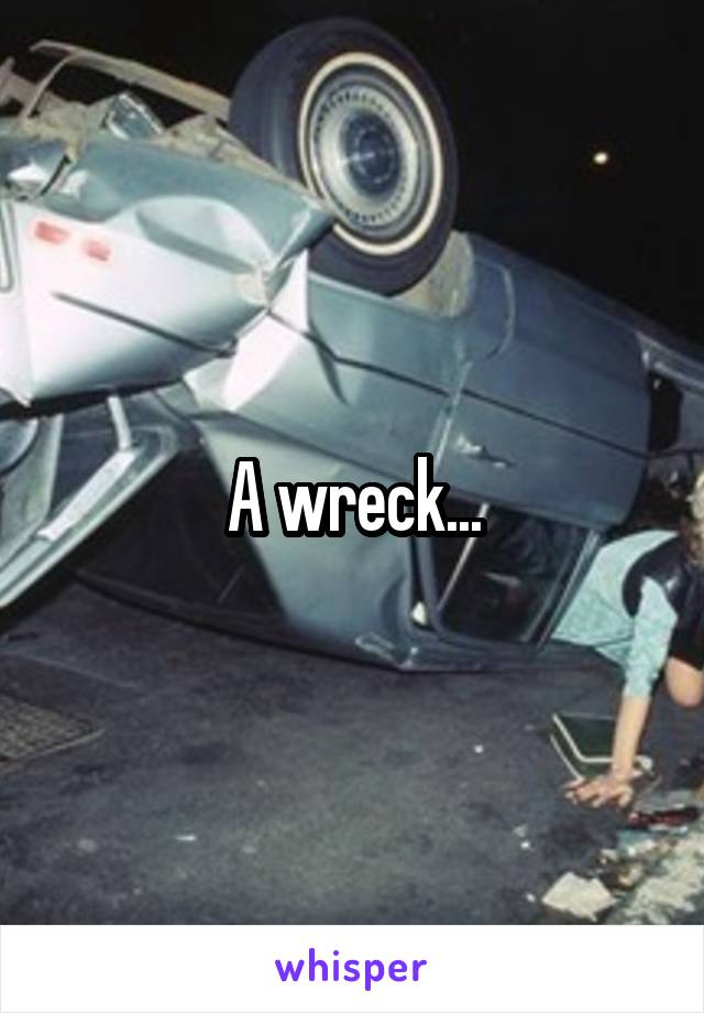 A wreck...