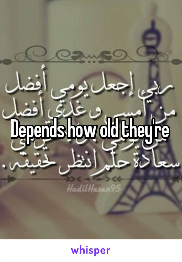 Depends how old they're 