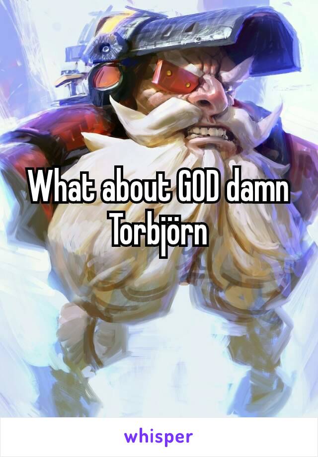 What about GOD damn Torbjörn
