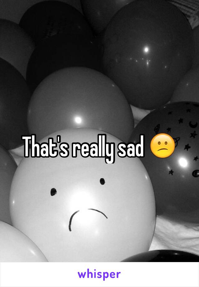That's really sad 😕