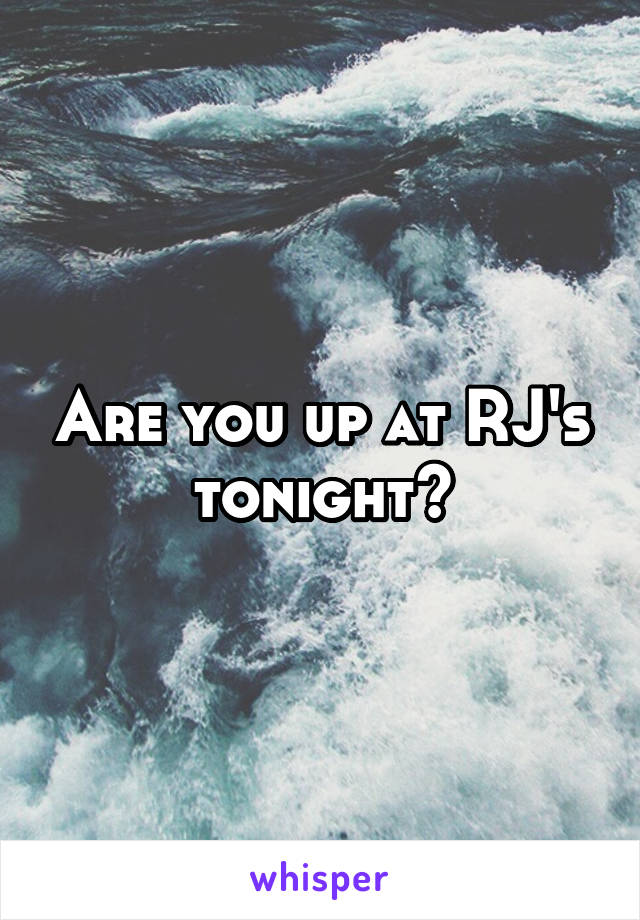 Are you up at RJ's tonight?