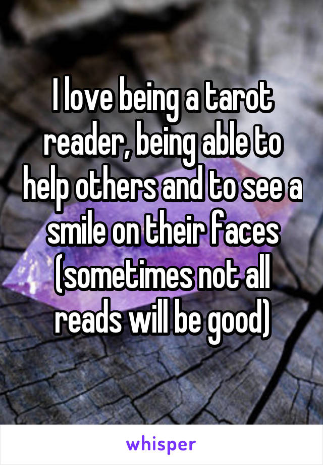 I love being a tarot reader, being able to help others and to see a smile on their faces (sometimes not all reads will be good)
