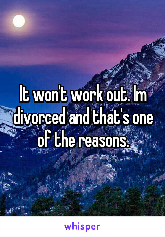 It won't work out. Im divorced and that's one of the reasons.