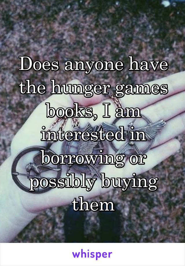 Does anyone have the hunger games books, I am interested in borrowing or possibly buying them
