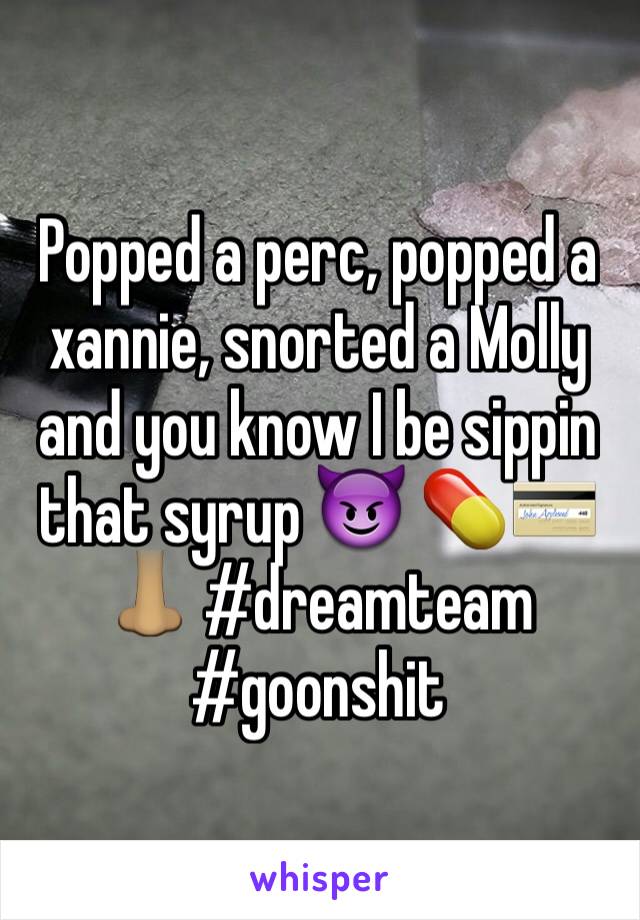Popped a perc, popped a xannie, snorted a Molly and you know I be sippin that syrup 😈 💊💳👃🏽 #dreamteam #goonshit