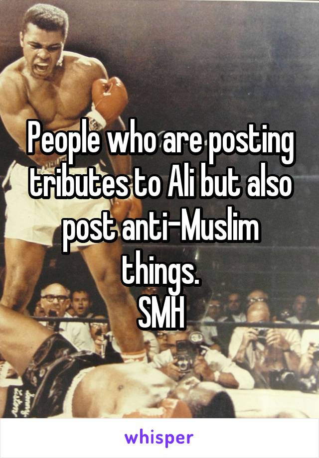 People who are posting tributes to Ali but also post anti-Muslim things.
SMH