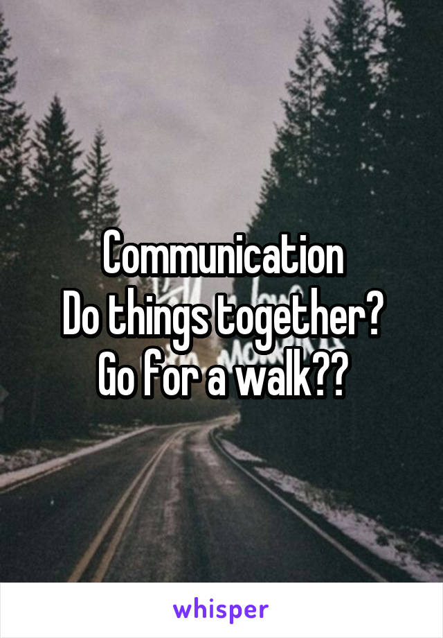 Communication
Do things together?
Go for a walk??