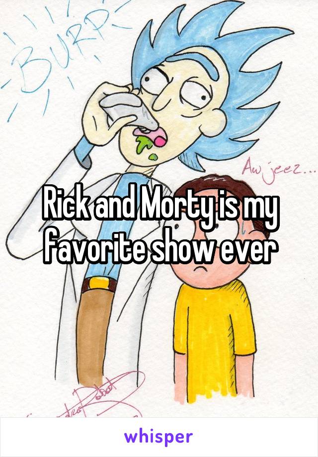 Rick and Morty is my favorite show ever
