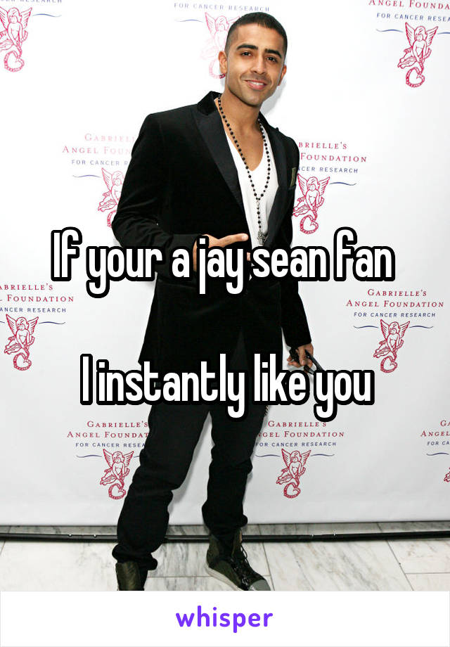 If your a jay sean fan 

I instantly like you