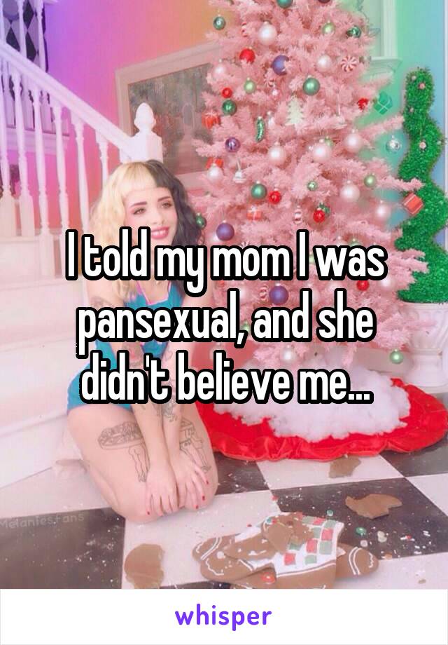 I told my mom I was pansexual, and she didn't believe me...