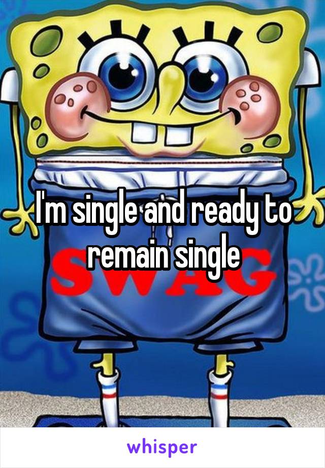 I'm single and ready to remain single