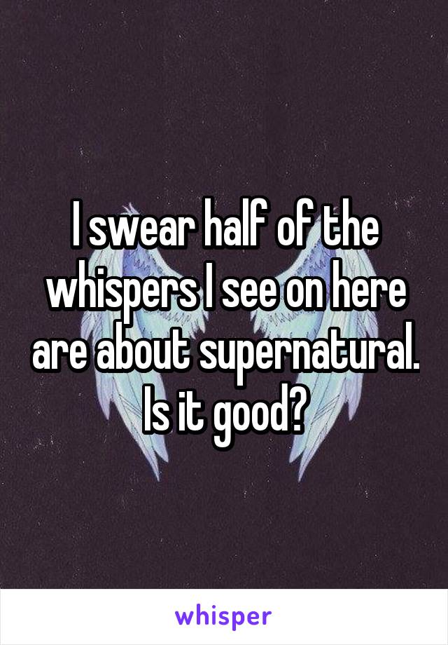 I swear half of the whispers I see on here are about supernatural. Is it good?