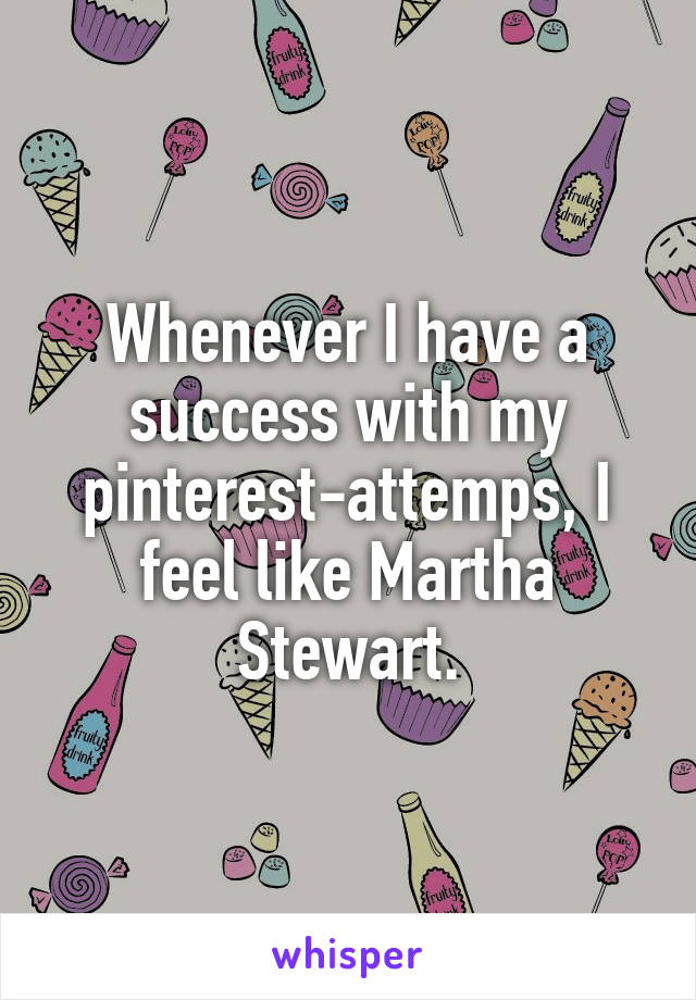 Whenever I have a success with my pinterest-attemps, I feel like Martha Stewart.