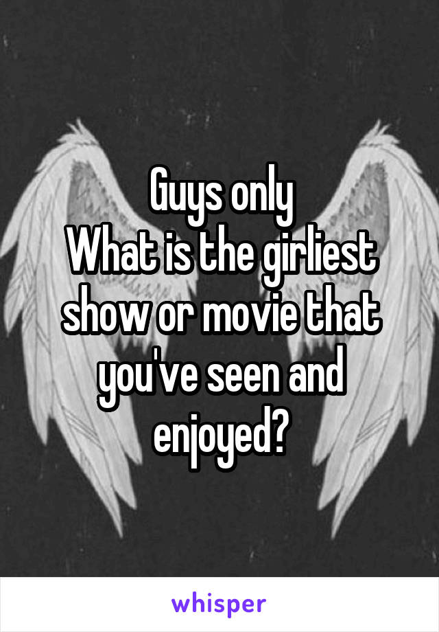 Guys only
What is the girliest show or movie that you've seen and enjoyed?