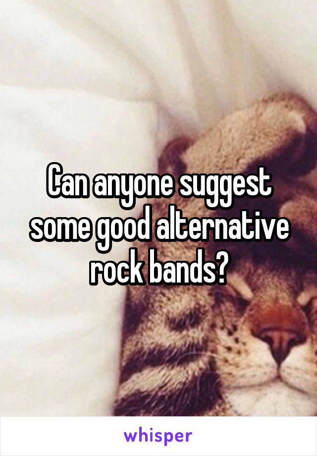 Can anyone suggest some good alternative rock bands?