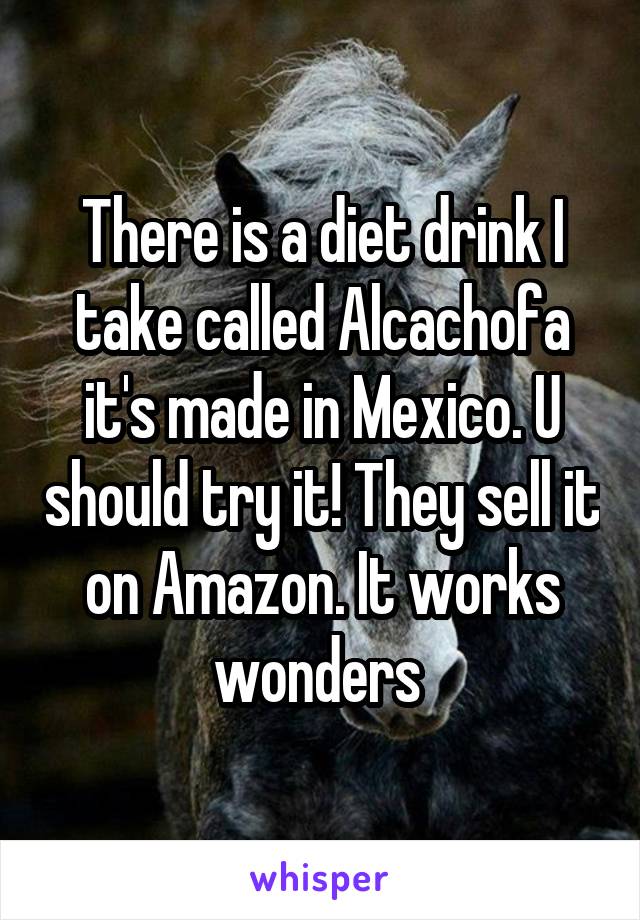 There is a diet drink I take called Alcachofa it's made in Mexico. U should try it! They sell it on Amazon. It works wonders 