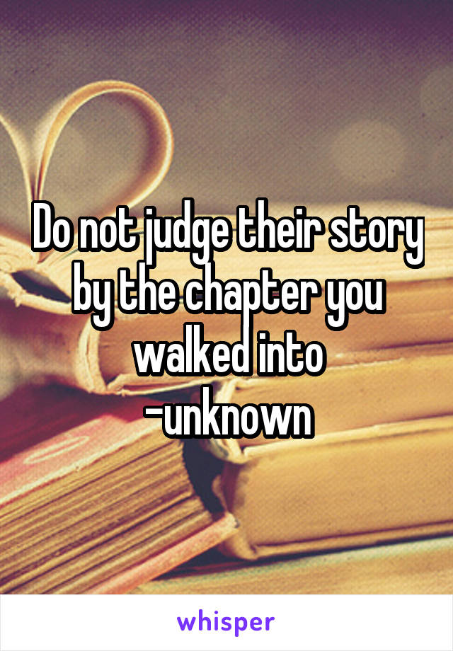 Do not judge their story by the chapter you walked into
-unknown
