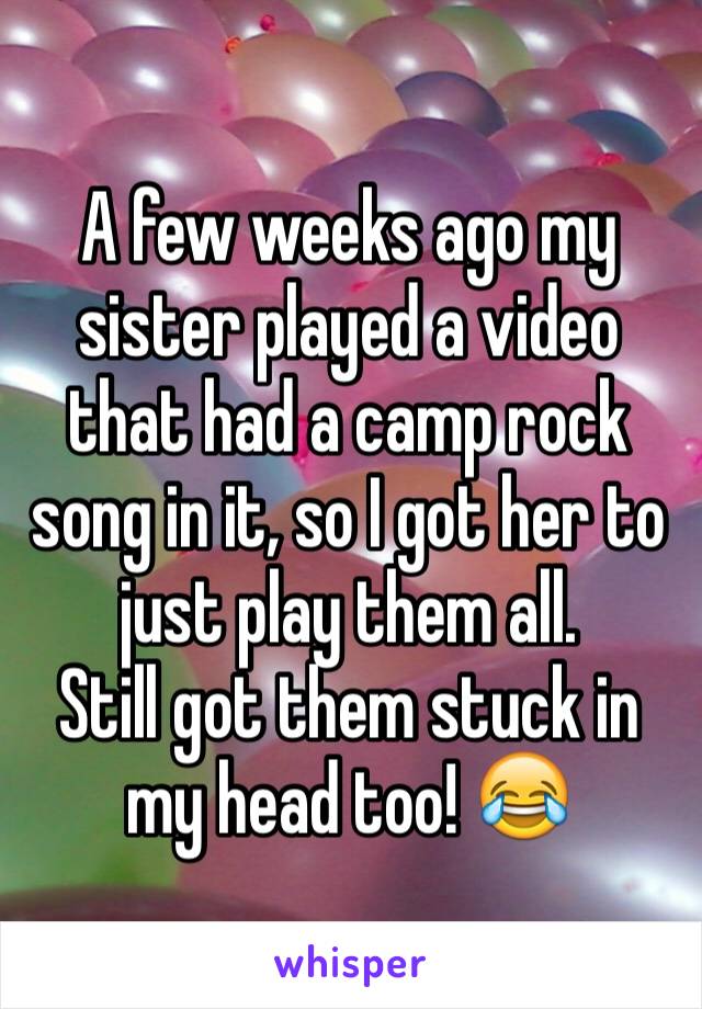 A few weeks ago my sister played a video that had a camp rock song in it, so I got her to just play them all. 
Still got them stuck in my head too! 😂